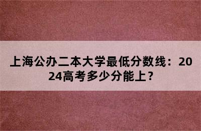 上海公办二本大学最低分数线：2024高考多少分能上？