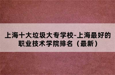 上海十大垃圾大专学校-上海最好的职业技术学院排名（最新）