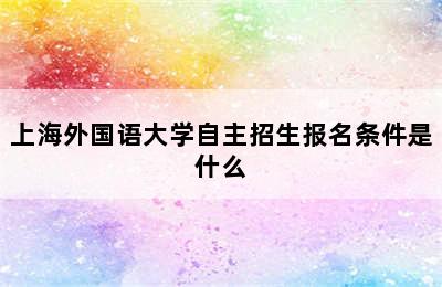 上海外国语大学自主招生报名条件是什么