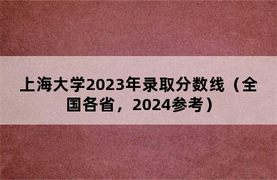 上海大学2023年录取分数线（全国各省，2024参考）