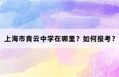 上海市青云中学在哪里？如何报考？