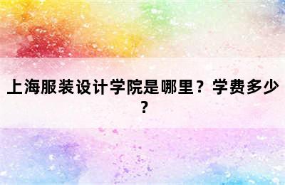 上海服装设计学院是哪里？学费多少？