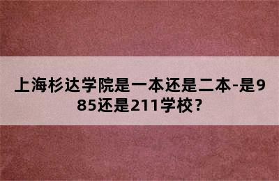 上海杉达学院是一本还是二本-是985还是211学校？