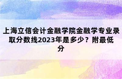 上海立信会计金融学院金融学专业录取分数线2023年是多少？附最低分