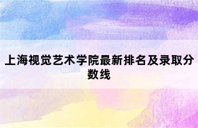 上海视觉艺术学院最新排名及录取分数线