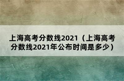 上海高考分数线2021（上海高考分数线2021年公布时间是多少）