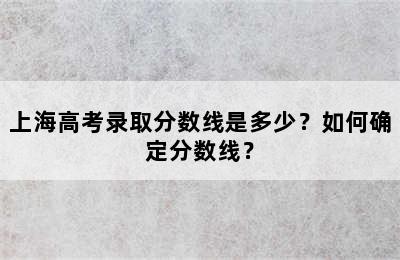 上海高考录取分数线是多少？如何确定分数线？