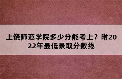 上饶师范学院多少分能考上？附2022年最低录取分数线