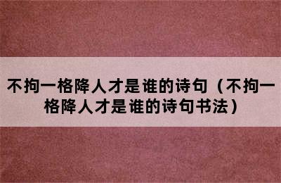 不拘一格降人才是谁的诗句（不拘一格降人才是谁的诗句书法）