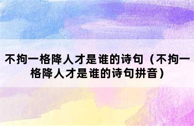 不拘一格降人才是谁的诗句（不拘一格降人才是谁的诗句拼音）