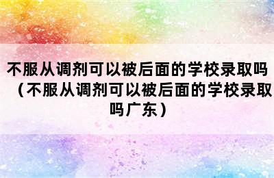 不服从调剂可以被后面的学校录取吗（不服从调剂可以被后面的学校录取吗广东）