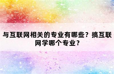 与互联网相关的专业有哪些？搞互联网学哪个专业？