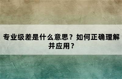 专业级差是什么意思？如何正确理解并应用？