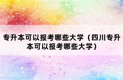 专升本可以报考哪些大学（四川专升本可以报考哪些大学）