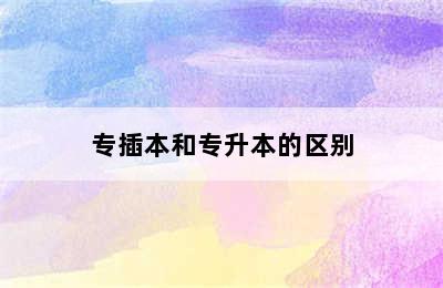 专插本和专升本的区别