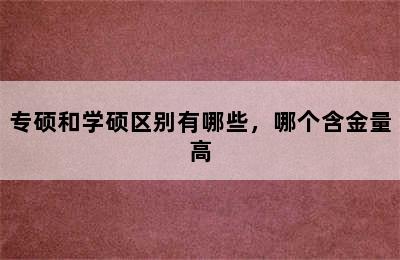 专硕和学硕区别有哪些，哪个含金量高