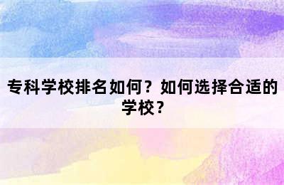 专科学校排名如何？如何选择合适的学校？