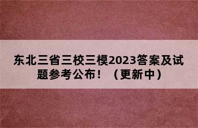 东北三省三校三模2023答案及试题参考公布！（更新中）