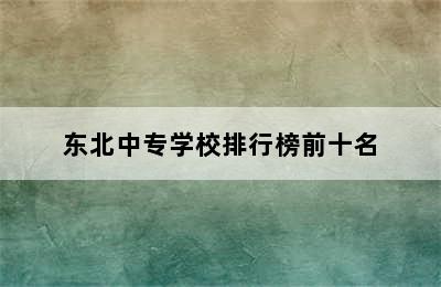 东北中专学校排行榜前十名