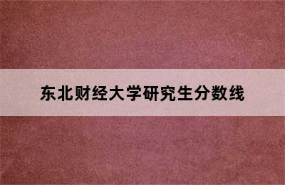 东北财经大学研究生分数线