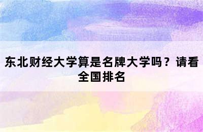 东北财经大学算是名牌大学吗？请看全国排名