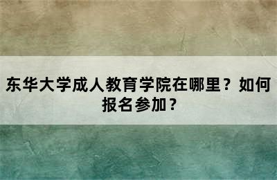 东华大学成人教育学院在哪里？如何报名参加？