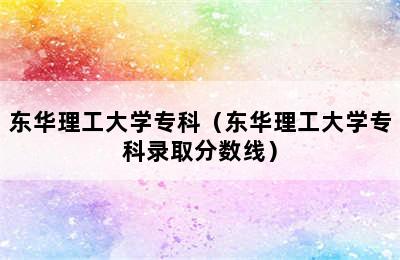 东华理工大学专科（东华理工大学专科录取分数线）