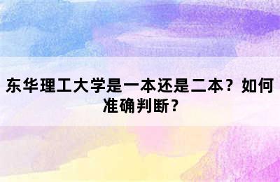 东华理工大学是一本还是二本？如何准确判断？