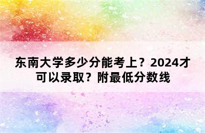 东南大学多少分能考上？2024才可以录取？附最低分数线