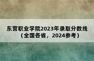 东营职业学院2023年录取分数线（全国各省，2024参考）