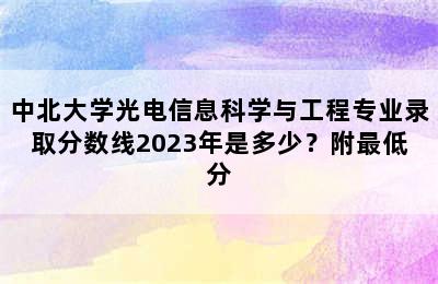 中北大学光电信息科学与工程专业录取分数线2023年是多少？附最低分