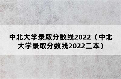 中北大学录取分数线2022（中北大学录取分数线2022二本）