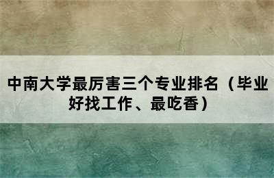 中南大学最厉害三个专业排名（毕业好找工作、最吃香）