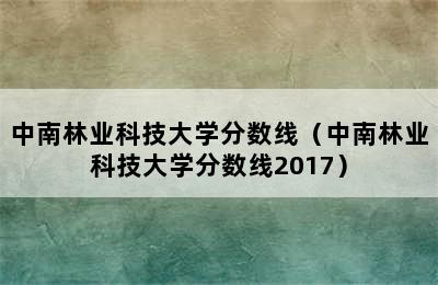 中南林业科技大学分数线（中南林业科技大学分数线2017）