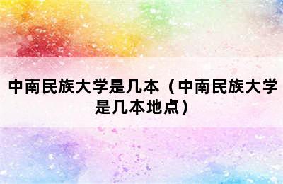 中南民族大学是几本（中南民族大学是几本地点）