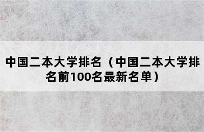 中国二本大学排名（中国二本大学排名前100名最新名单）