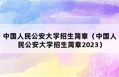 中国人民公安大学招生简章（中国人民公安大学招生简章2023）