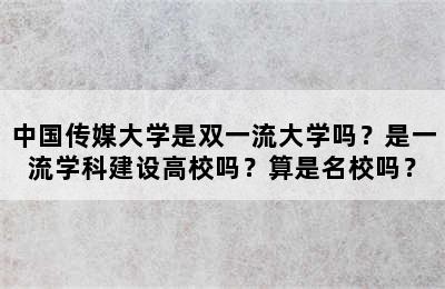 中国传媒大学是双一流大学吗？是一流学科建设高校吗？算是名校吗？