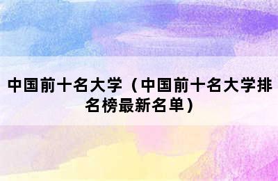 中国前十名大学（中国前十名大学排名榜最新名单）