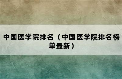 中国医学院排名（中国医学院排名榜单最新）