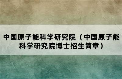 中国原子能科学研究院（中国原子能科学研究院博士招生简章）