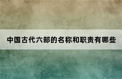 中国古代六部的名称和职责有哪些