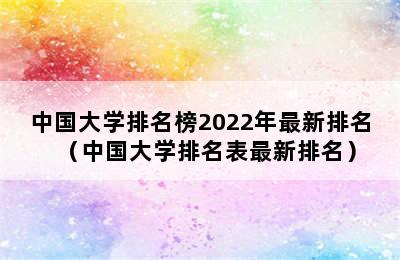 中国大学排名榜2022年最新排名（中国大学排名表最新排名）