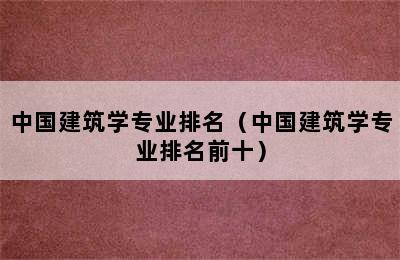 中国建筑学专业排名（中国建筑学专业排名前十）