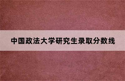 中国政法大学研究生录取分数线