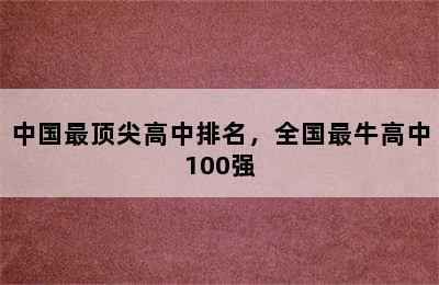 中国最顶尖高中排名，全国最牛高中100强