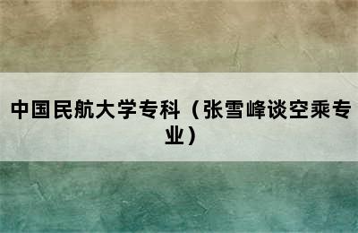 中国民航大学专科（张雪峰谈空乘专业）