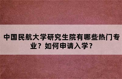 中国民航大学研究生院有哪些热门专业？如何申请入学？