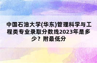 中国石油大学(华东)管理科学与工程类专业录取分数线2023年是多少？附最低分