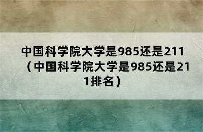 中国科学院大学是985还是211（中国科学院大学是985还是211排名）